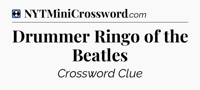 Solution: Drummer Ringo of the Beatles - NYT Mini Crossword