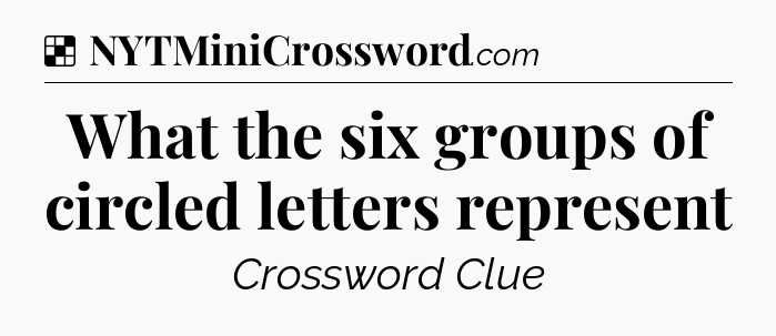 Solution: What the six groups of circled letters represent - NYT Crossword
