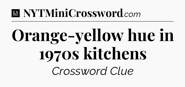 Orange-yellow hue in 1970s kitchens - LA Times Crossword
