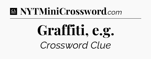 Graffiti, e.g - LA Times Crossword