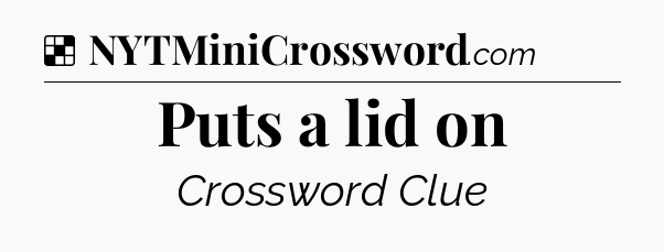 Solution: Puts a lid on - NYT Crossword