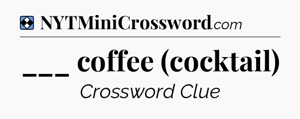 Solution: ___ coffee (cocktail) - NYT Mini Crossword
