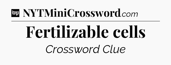Fertilizable cells Crossword Clue