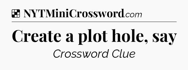 Solution: Create a plot hole, say - NYT Crossword