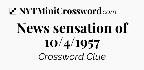 Solution: News sensation of 10/4/1957 - NYT Crossword