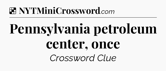 Solution: Pennsylvania petroleum center, once - NYT Crossword