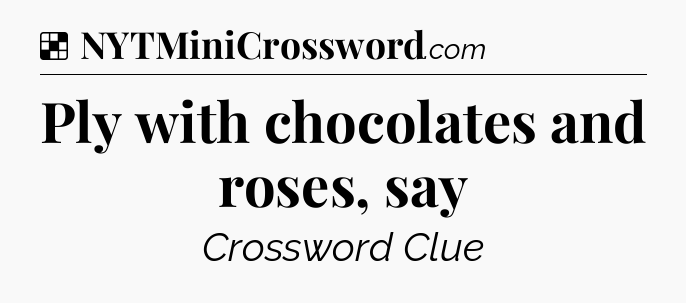Solution: Ply with chocolates and roses, say - NYT Crossword