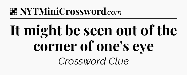 Solution: It might be seen out of the corner of one's eye - NYT Crossword
