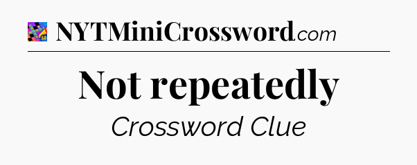 Not repeatedly Crossword Clue