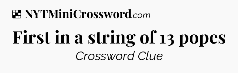 Solution: First in a string of 13 popes - NYT Crossword