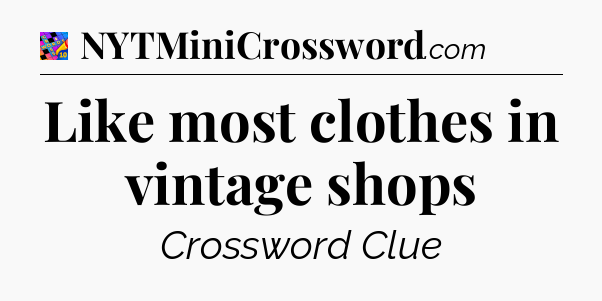 Like most clothes in vintage shops Crossword Clue