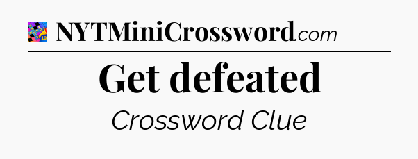 Get defeated Crossword Clue