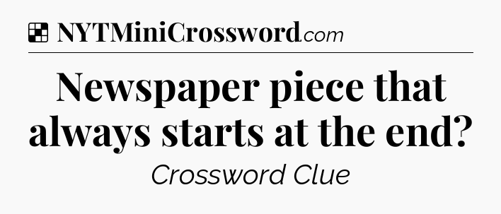 Solution: Newspaper piece that always starts at the end - NYT Crossword