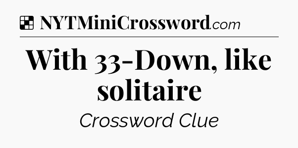 Solution: With 33-Down, like solitaire - NYT Crossword