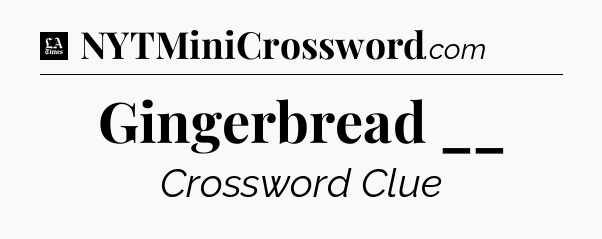 Gingerbread __ - LA Times Crossword