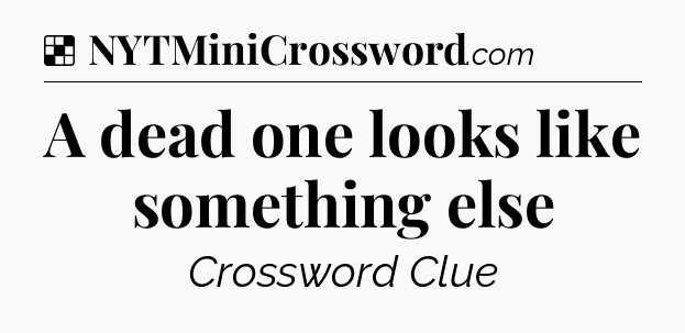 Solution: A dead one looks like something else - NYT Crossword