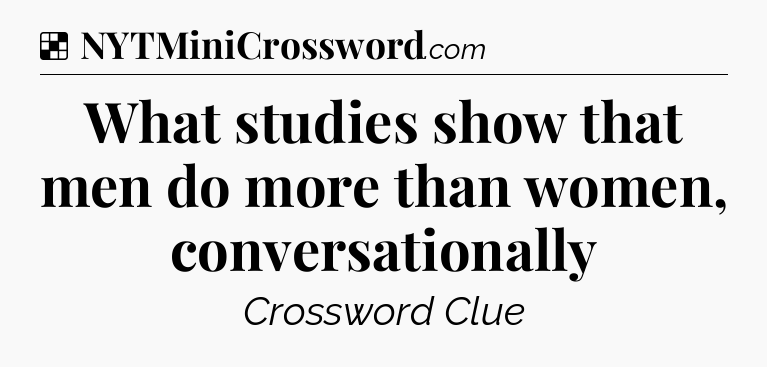 Solution: What studies show that men do more than women, conversationally - NYT Crossword