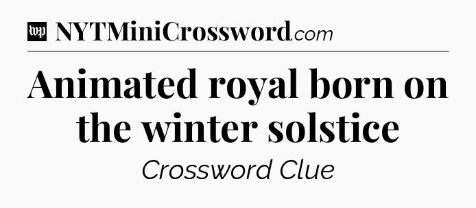 Animated royal born on the winter solstice Crossword Clue
