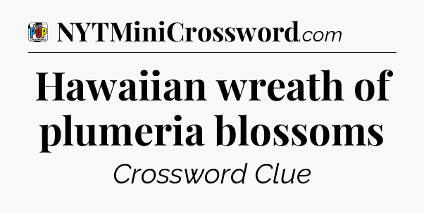 Hawaiian wreath of plumeria blossoms Crossword Clue