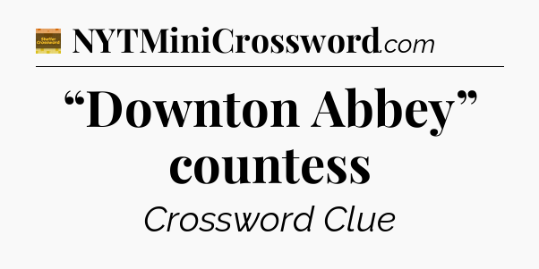“Downton Abbey” countess - Eugene Sheffer Crossword
