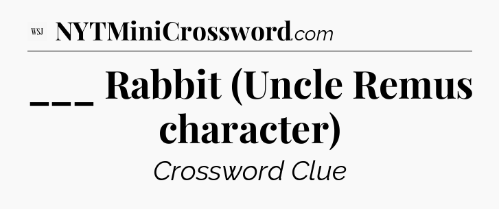 ___ Rabbit (Uncle Remus character) - WSJ Crossword