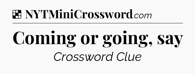 Solution: Coming or going, say - NYT Crossword