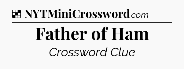 Solution: Father of Ham - NYT Crossword
