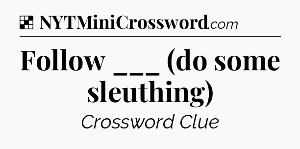 Solution: Follow ___ (do some sleuthing) - NYT Crossword