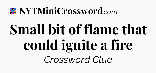 Small bit of flame that could ignite a fire Crossword Clue