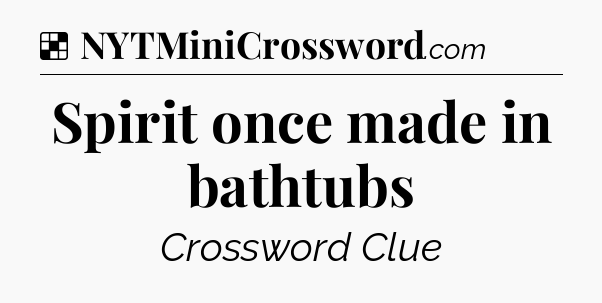 Solution: Spirit once made in bathtubs - NYT Crossword