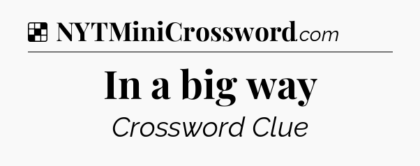 Solution: In a big way - NYT Crossword