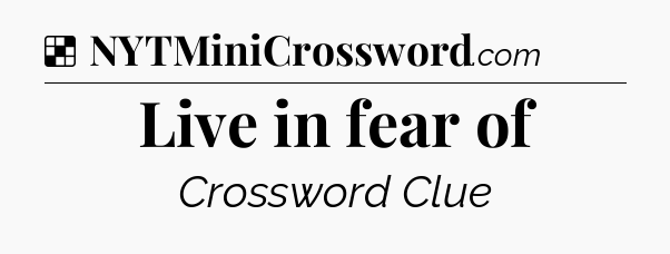 Solution: Live in fear of - NYT Crossword