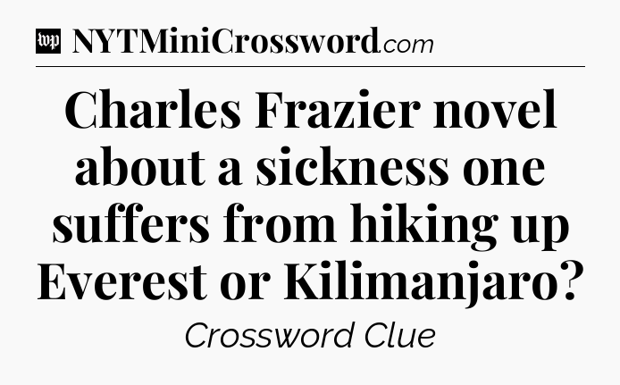 Charles Frazier novel about a sickness one suffers from hiking up Everest or Kilimanjaro Crossword Clue