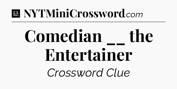 Comedian __ the Entertainer - LA Times Crossword