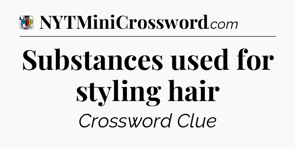 Substances used for styling hair Crossword Clue