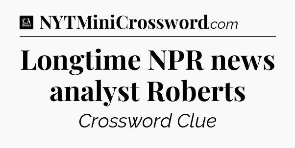 Longtime NPR news analyst Roberts - LA Times Crossword