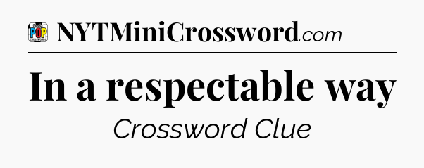 In a respectable way Crossword Clue
