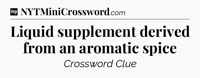Liquid supplement derived from an aromatic spice Crossword Clue