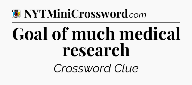 Goal of much medical research Crossword Clue