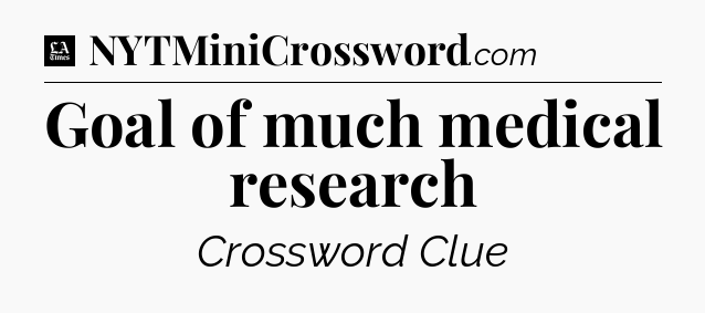 Goal of much medical research - LA Times Crossword