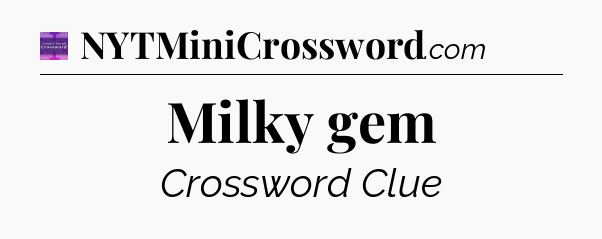 Milky gem - Thomas Joseph Crossword