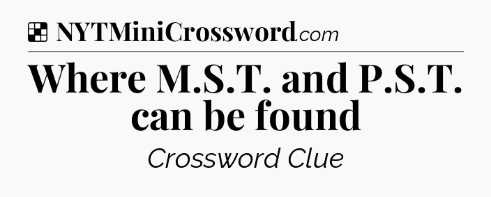 Solution: Where M.S.T. and P.S.T. can be found - NYT Crossword