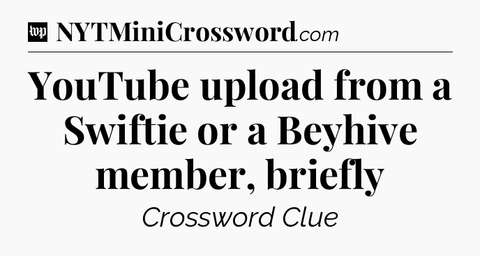 YouTube upload from a Swiftie or a Beyhive member, briefly Crossword Clue