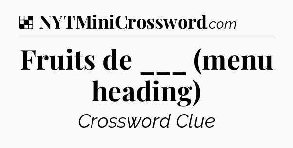 Solution: Fruits de ___ (menu heading) - NYT Crossword