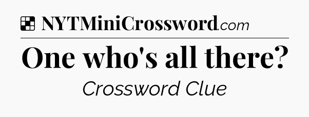Solution: One who's all there - NYT Crossword