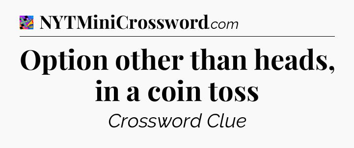 Option other than heads, in a coin toss Crossword Clue