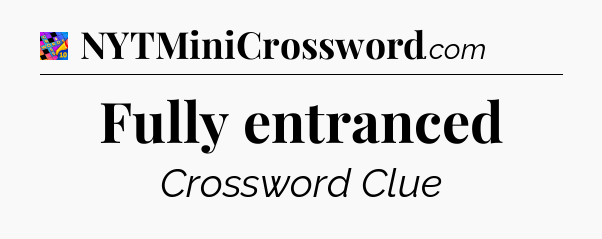 Fully entranced Crossword Clue