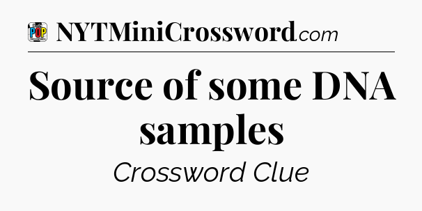 Source of some DNA samples Crossword Clue