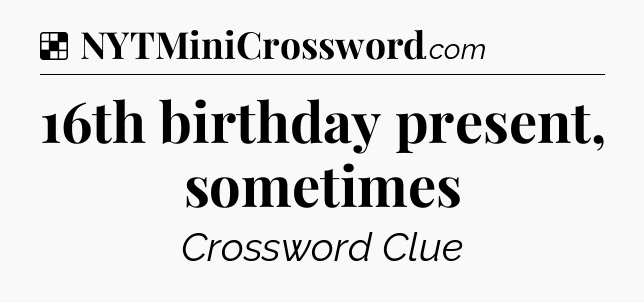 Solution: 16th birthday present, sometimes - NYT Crossword