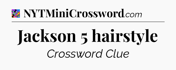 Jackson 5 hairstyle Crossword Clue